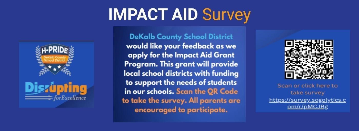 H-Pride: Dekalb County School District, Disrupting for Excellence. Impact Aid Survey: Dekalb County School District would like your feedback as we apply for the Impact Aid Grant Program. This grant will provide local school districts with funding to support the needs of students in our schools. Scan the QR code to take the survey. All parents are encouraged to participate.