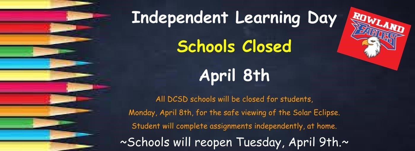 Independent Learning Day. School closed April 8th. All DCSD schools will be closed for students, Monday, April 8th, for the safe viewing of the Solar Eclipse. Students will complete assignments independently, at home. Schools will reopen Tuesday, April 9th.