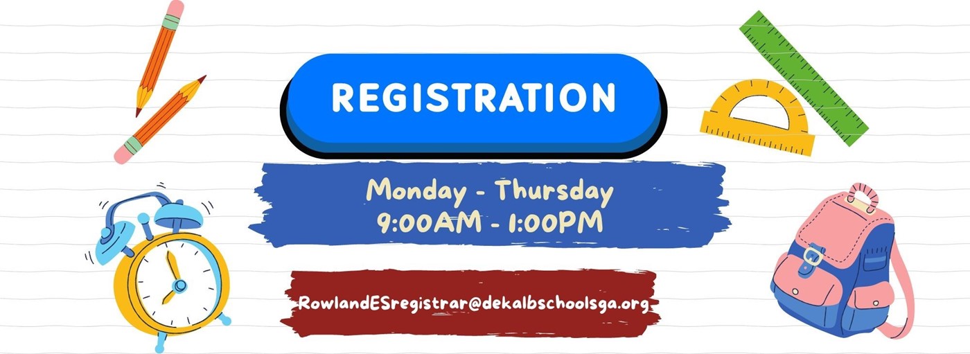 Registration: Monday - Thursday 9:00AM - 1:00PM. RowlandESregistrar@dekalbschoolsga.org. Colorful school supplies going around the words.