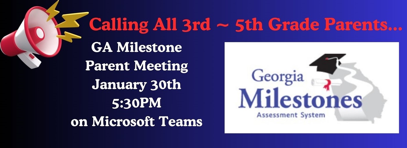 Calling All 3rd through 5th grade parents. Georgia Milestone Parent Meeting, January 30th at 5:30PM on Microsoft Teams. Image of the Ga Milestones Assessment System logo.